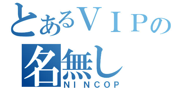 とあるＶＩＰの名無し（ＮＩＮＣＯＰ）