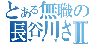 とある無職の長谷川さんⅡ（マダオ）