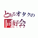 とあるオタクの同好会（サークル）