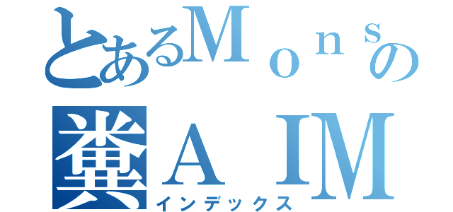 とあるＭｏｎｓ６９７の糞ＡＩＭ（インデックス）