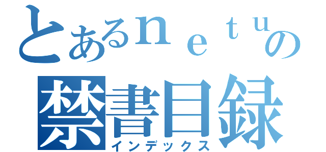 とあるｎｅｔｕｒｙｕｕ の禁書目録（インデックス）