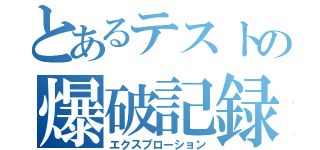 とあるテストの爆破記録（エクスプローション）