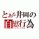 とある井岡の自慰行為（フェティシズム）