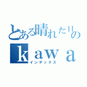 とある晴れた日のｋａｗａｒａｎｉ（インデックス）