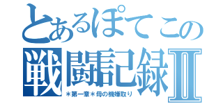 とあるぽてこの戦闘記録Ⅱ（＊第一章＊母の機嫌取り）