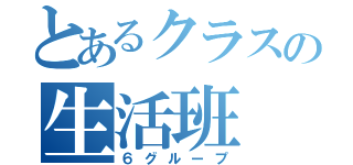 とあるクラスの生活班（６グループ）