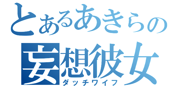 とあるあきらの妄想彼女（ダッチワイフ）