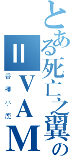 とある死亡之翼の＝ＶＡＭＥＩ＝ＫＹＯ（香橙小鹿）