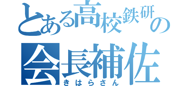 とある高校鉄研の会長補佐（きはらさん）