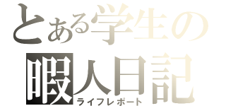 とある学生の暇人日記（ライフレポート）