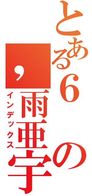 とある６の，雨亜宇井亜（インデックス）