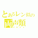 とあるレン似の両声類（バルシェ）