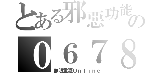 とある邪惡功能の０６７８（無限重灌Ｏｎｌｉｎｅ）