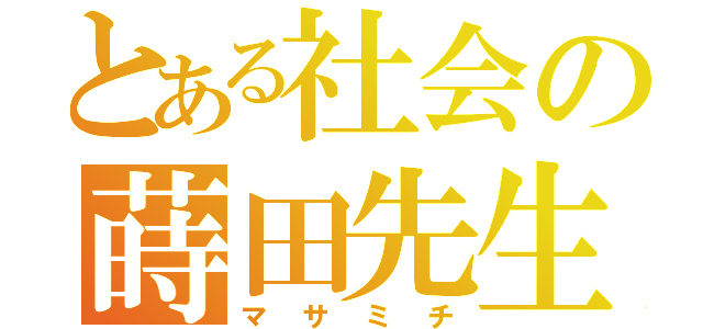 とある社会の蒔田先生（マサミチ）