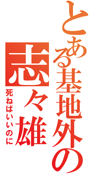 とある基地外の志々雄（死ねばいいのに）