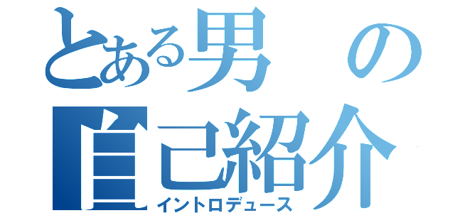 とある男の自己紹介（イントロデュース）