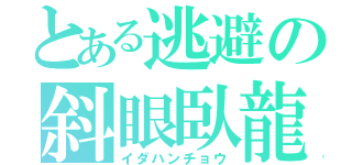 とある逃避の斜眼臥龍（イダハンチョウ）