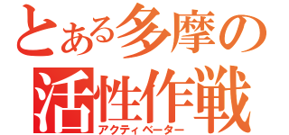 とある多摩の活性作戦（アクティベーター）