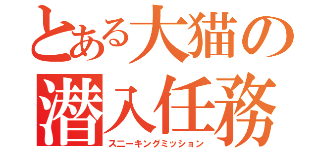 とある大猫の潜入任務（ス二ーキングミッション）