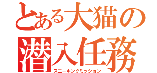 とある大猫の潜入任務（ス二ーキングミッション）