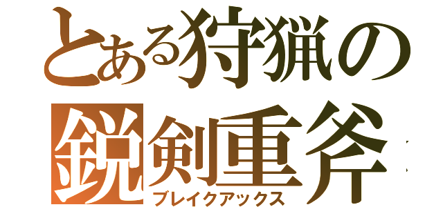 とある狩猟の鋭剣重斧（ブレイクアックス）