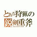 とある狩猟の鋭剣重斧（ブレイクアックス）