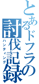 とあるドフラの討伐記録（ハンティング）