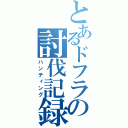 とあるドフラの討伐記録（ハンティング）