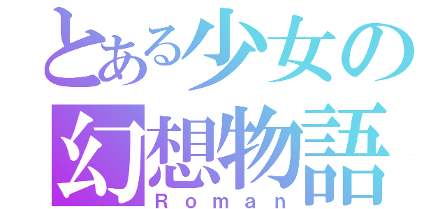 とある少女の幻想物語（Ｒｏｍａｎ）