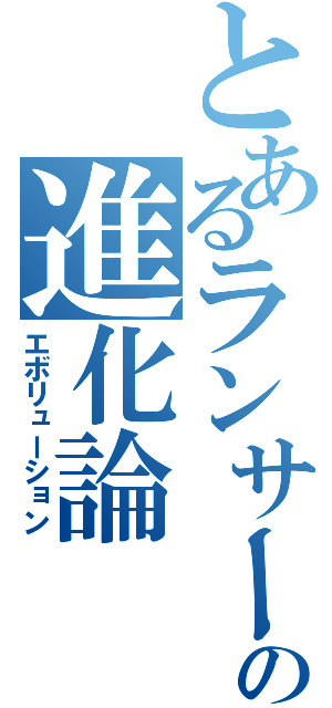 とあるランサーの進化論（エボリューション）