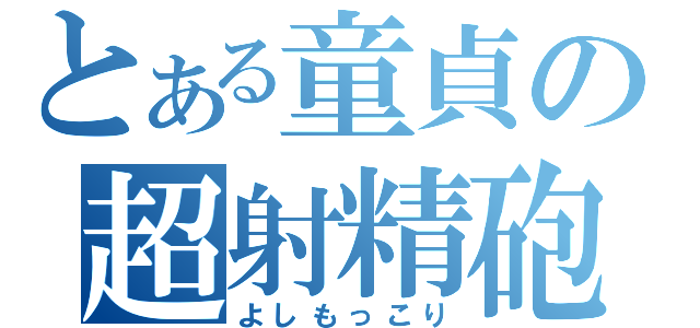 とある童貞の超射精砲（よしもっこり）