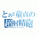 とある童貞の超射精砲（よしもっこり）