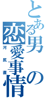 とある男の恋愛事情（河尻直）