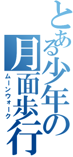 とある少年の月面歩行（ムーンウォーク）