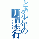 とある少年の月面歩行（ムーンウォーク）