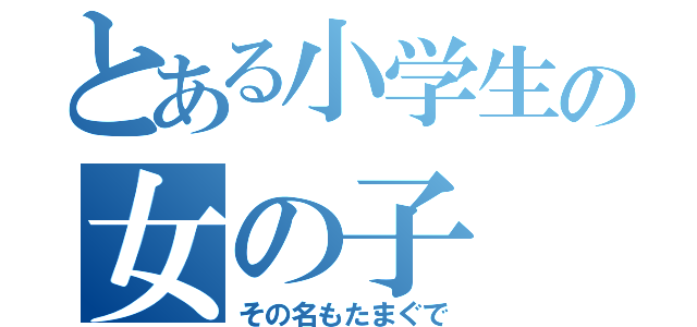 とある小学生の女の子（その名もたまぐで）