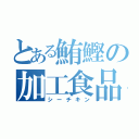 とある鮪鰹の加工食品（シーチキン）