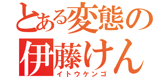 とある変態の伊藤けんご（イトウケンゴ）