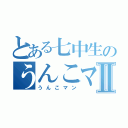 とある七中生のうんこマンⅡ（うんこマン）