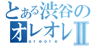 とある渋谷のオレオレⅡ（ｏｒｅｏｒｅ）