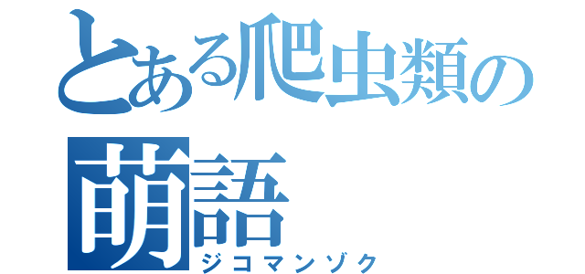 とある爬虫類の萌語（ジコマンゾク）