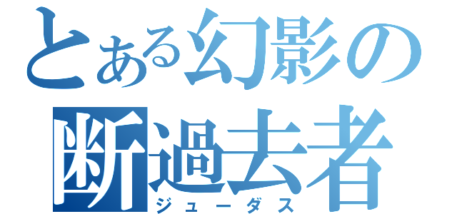 とある幻影の断過去者（ジューダス）