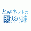 とあるネットの現実逃避（ネトゲ）