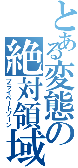 とある変態の絶対領域（プライベートゾーン）