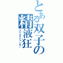 とある双子の精液狂（スペルマジャンキー）