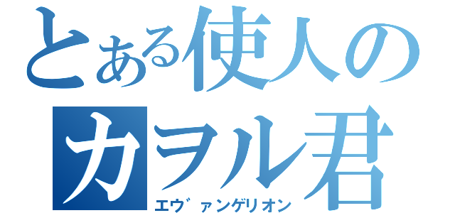 とある使人のカヲル君（エウ゛ァンゲリオン）