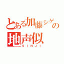 とある加藤シゲアキの地声似（ＳＩＮＪＩ）