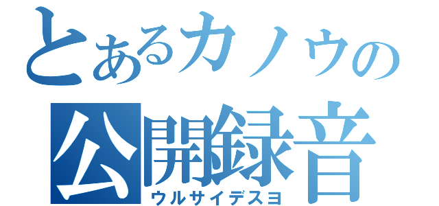 とあるカノウの公開録音（ウルサイデスヨ）