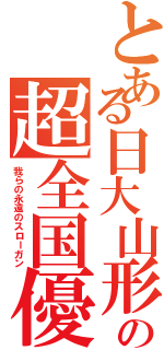 とある日大山形高の超全国優勝（我らの永遠のスローガン）