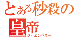 とある秒殺の皇帝（ジ・エンペラー）